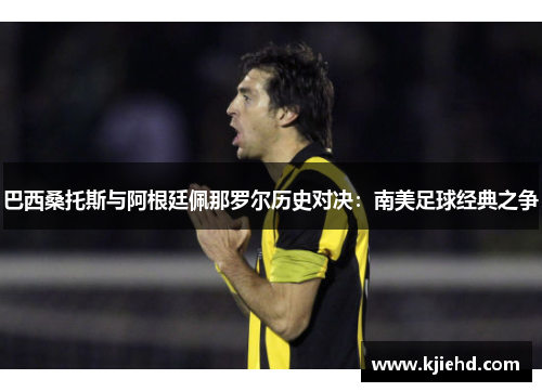 巴西桑托斯与阿根廷佩那罗尔历史对决：南美足球经典之争