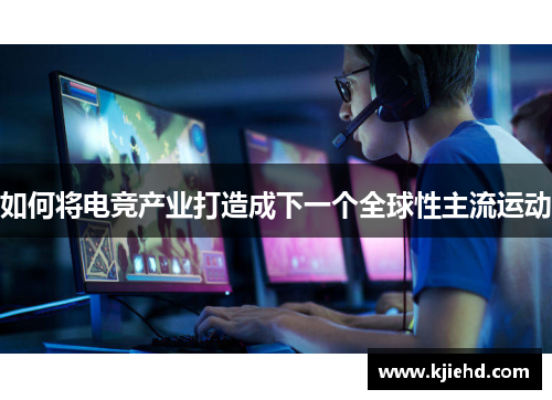 如何将电竞产业打造成下一个全球性主流运动