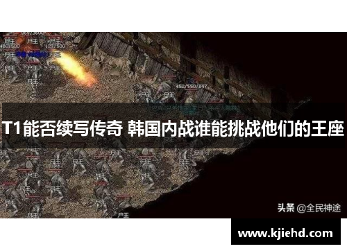 T1能否续写传奇 韩国内战谁能挑战他们的王座