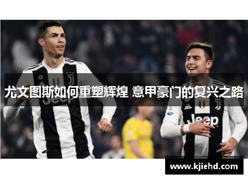 尤文图斯如何重塑辉煌 意甲豪门的复兴之路