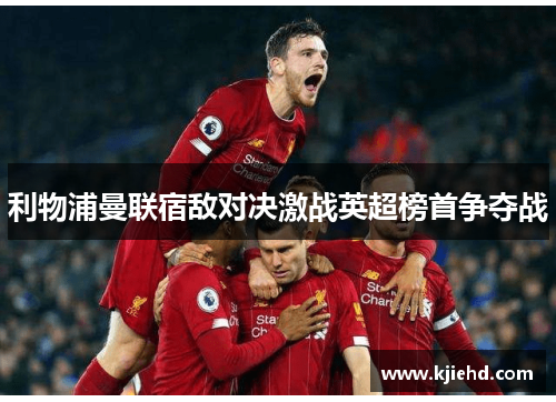 利物浦曼联宿敌对决激战英超榜首争夺战