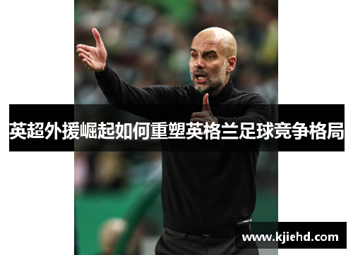 英超外援崛起如何重塑英格兰足球竞争格局