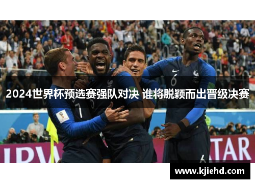 2024世界杯预选赛强队对决 谁将脱颖而出晋级决赛