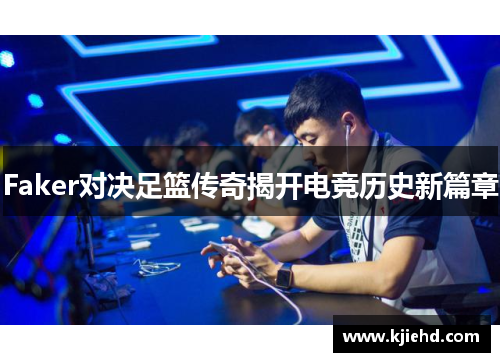 Faker对决足篮传奇揭开电竞历史新篇章