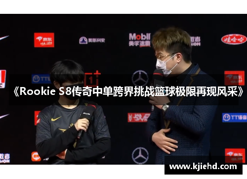 《Rookie S8传奇中单跨界挑战篮球极限再现风采》
