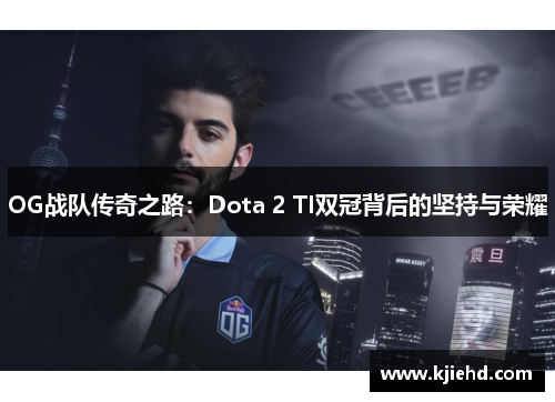 OG战队传奇之路：Dota 2 TI双冠背后的坚持与荣耀