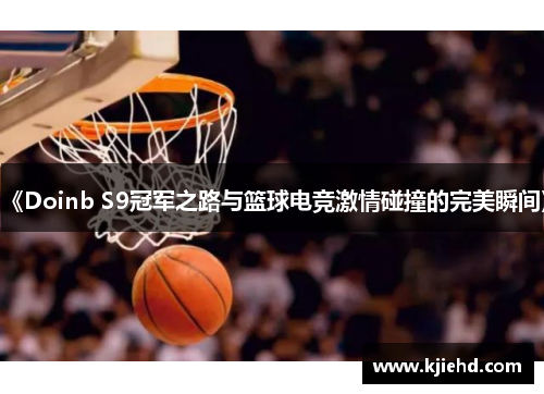 《Doinb S9冠军之路与篮球电竞激情碰撞的完美瞬间》